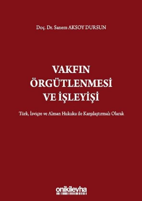 Vakfın Örgütlenmesi ve İşleyişi / Türk, İsviçre ve Alman Hukuku İle Karşılaştırmalı Olarak