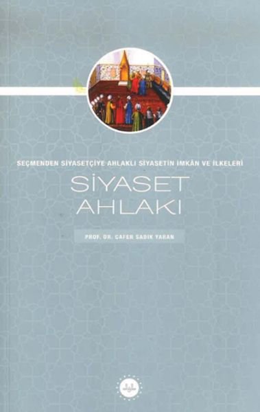 Siyaset Ahlakı Seçmenden Siyasetçiye Ahlaklı Siyasetin İmkan Ve İlkeleri