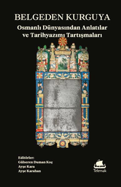 Belgeden Kurguya: Osmanlı Dünyasından Anlatılar ve Tarihyazımı Tartışmaları