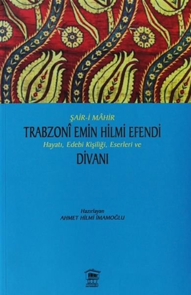 Şair-i Mahir Trabzoni Emin Hilmi Efendi Hayatı, Edebi Kişiliği, Eserleri ve Divanı