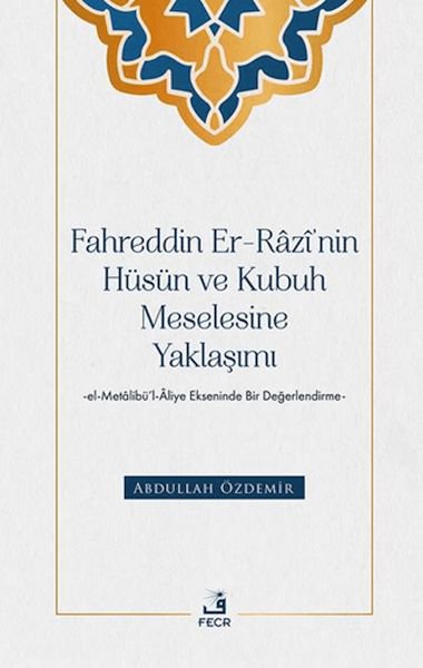 Fahreddin er-Razi’nin Hüsün ve Kubuh Meselesine Yaklaşımı -el- Metalibu¨’l-Aliye Ekseninde Bir Değ