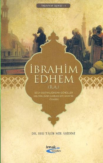 İbrahim Edhem (R.A.)  Belh Sultanlığından Gönüller Sultanlığına Uzanan Bir Hayatın Öyküsü