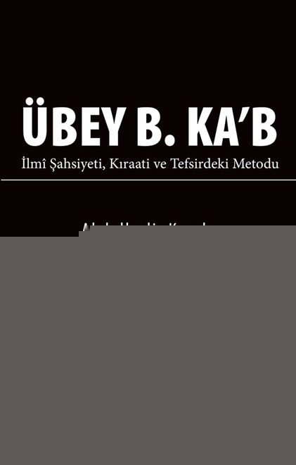 Übey B. Ka’b İlmî Şahsiyeti Kıraati ve Tefsirdeki Metodu
