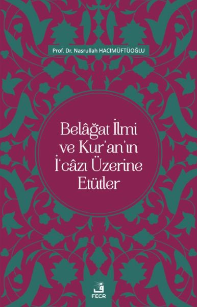Belâğat İlmi ve Kur’an’ın İ‘câzı Üzerine Etütler