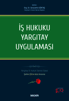 İş Hukuku Yargıtay Uygulaması Yargıtay 9. Hukuk Dairesi Üyesi Şahin ÇİL'in Aziz Anısına