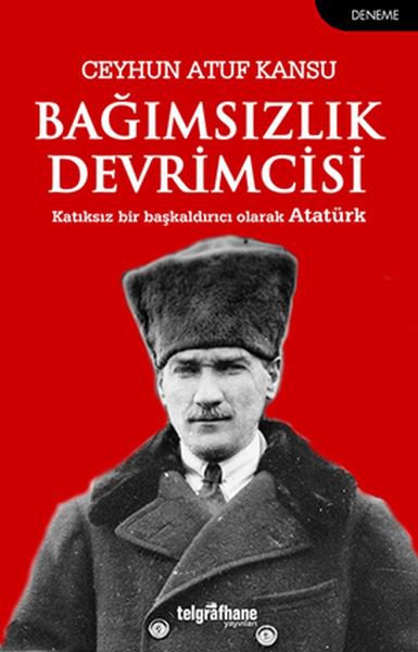 Bağımsızlık Devrimcisi - Katkısız Bir Başkaldırıcı Olarak Atatürk