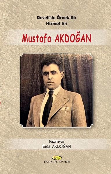 Develi'de Örnek Bir Hizmet Eri Mustafa Akdoğan 1914-1955 - Mektupları-Şiirleri-Seçim Konuşmala