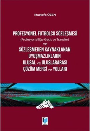 Profesyonel Futbolcu Sözleşmesi ve Sözleşmeden Kaynaklanan Uyuşmazlıkların Ulusal ve Uluslararası Çözüm Merci ve Yolları