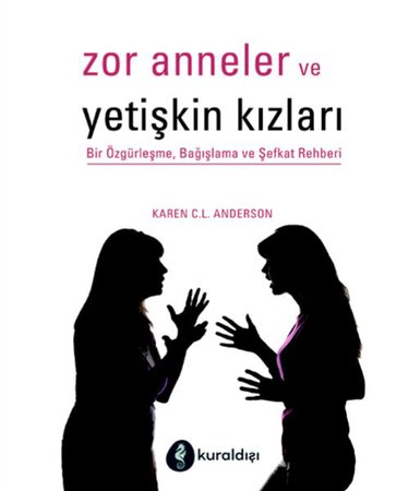 Zor Anneler ve Yetişkin Kızları - Bir Özgürleşme, Bağışlama ve Şefkat Rehberi