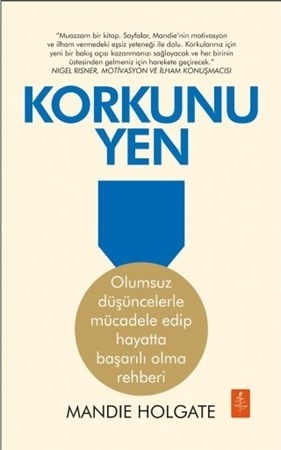 Korkunu Yen - Olumsuz Düşüncelerle Mücadele Edip Hayatta Başarılı Olma Rehberi