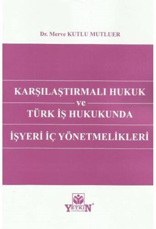 Karşılaştırmalı Hukuk ve Türk İş Hukukunda İşyeri İç Yönetmelikleri