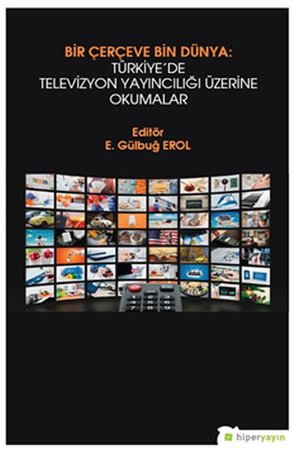 Bir Çerçeve Bin Dünya: Türkiye’de Televizyon Yayıncılığı Üzerine Okumalar