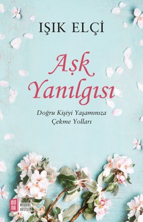 Aşk Yanılgısı -  Doğru Kişiyi Yaşamınıza Çekme Yolları