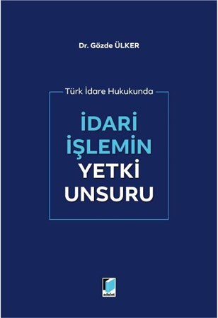İdari İşlemin Yetki Unsuru / Türk İdare Hukukunda