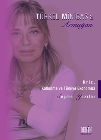 Türkel Minibaş'a Armağan Kriz, Kalkınma Ve Türkiye Ekonomisi Seçme Yazılar