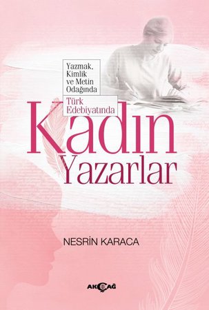 Türk Edebiyatında Kadın Yazarlar - Yazmak, Kimlik ve Metin Odağında