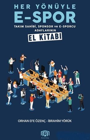 Her Yönüyle E-Spor - Takım Sahibi Sponsor ve E-Sporcu Adaylarının El Kitabı