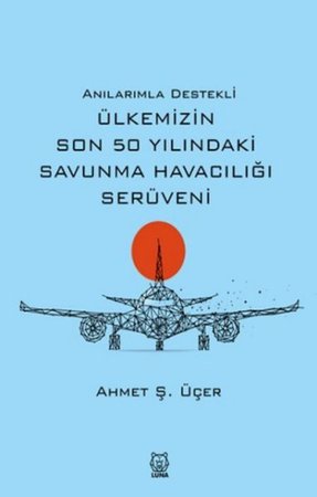 Anılarımla Destekli Ülkemizin Son 50 Yılındaki Savunma Havacılığı Serüveni