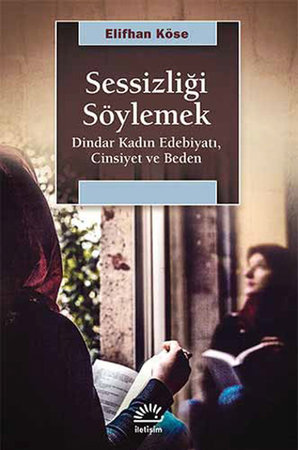 Sessizliği Söylemek  Dindar Kadın Edebiyatı, Cinsiyet ve Beden