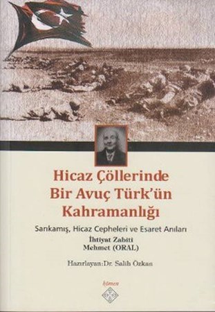 Hicaz Çöllerinde Bir Avuç Türk'ün Kahramanlığı Sarıkamış Hicaz Cepheleri Ve Esaret Anıları