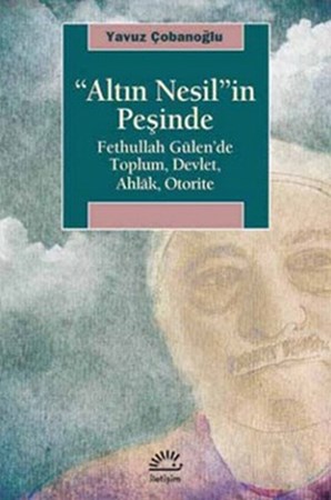 Altın Nesil In Peşinde Fethullah Gülen'de Toplum Devlet Ahlak Otorite