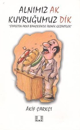 Alnımız Ak Kuyruğumuz Dik Siyasetin Arka Bahçesinde İronik Gezintiler