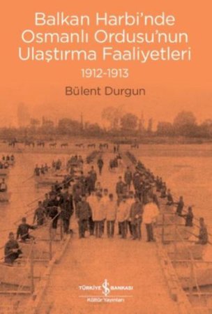 Balkan Harbi’nde Osmanlı Ordusu’nun Ulaştırma Faaliyetleri (1912-1913)