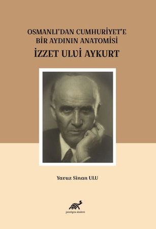 Osmanlı'dan Cumhuriyet'e Bir Aydının Anatomisi İzzet Ulvi Aykurt