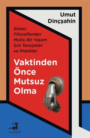 Vaktinden Önce Mutsuz Olma - Stoacı Filozoflardan Mutlu Bir Yaşam İçin Tavsiyeler ve Pratikler