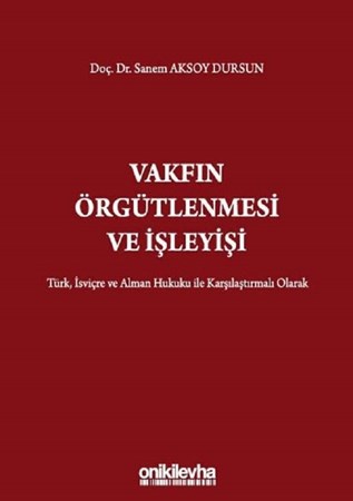 Vakfın Örgütlenmesi ve İşleyişi / Türk, İsviçre ve Alman Hukuku İle Karşılaştırmalı Olarak
