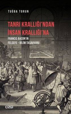 Tanrı Krallığı'ndan İnsan Krallığı'na - Francis Baconın Felsefe - Bilim Tasavvuru