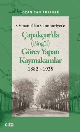 Osmanlı'dan Cumhuriyet'e Çapakçur'da (Bingöl) Görev Yapan Kaymakamlar 1882-1935