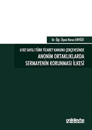 6102 Sayılı Türk Ticaret Kanunu Çerçevesinde Anonim Ortaklıklarda Sermayenin Korunması İlkesi (Ciltli)