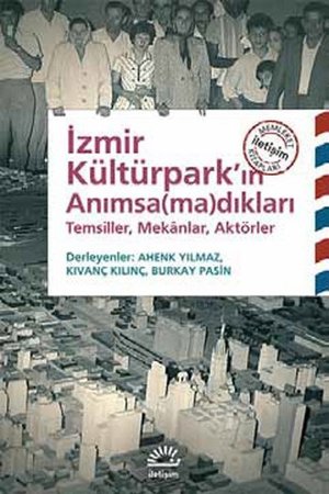 İzmir Kültürpark'ın Anımsamadıkları  Temsiller, Mekanlar, Aktörler