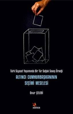Altıncı Cumhurbaşkanının Seçimi Meselesi - Türk Siyaset Yaşamında Bir Tür Soğuk Savaş Örneği