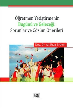 Öğretmen Yetiştirmenin Bugünü Ve Geleceği: Sorunlar Ve Çözüm Önerileri