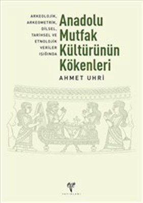 Anadolu Mutfak Kültürünün Kökenleri Arkeolojik, Arkeometrik, Dilsel, Tarihsel ve Etnolojik Veriler