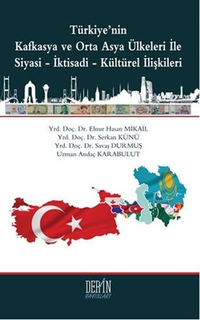 Türkiye'nin Kafkasya Ve Orta Asya Ülkeleri Ile Siyasi İktisadi Kültürel İlişkileri