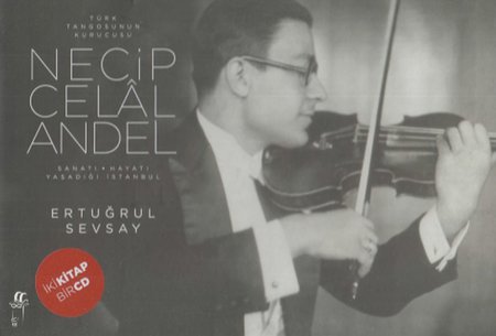 Türk Tangosunun Kurucusu Necip Celal Andel; Sanatı-Hayatı-Yaşadığı İstanbul