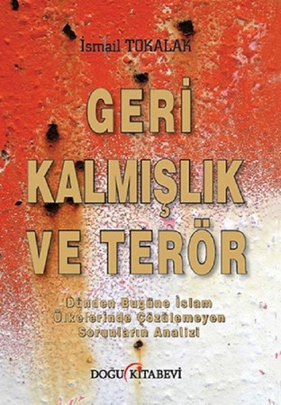 Geri Kalmışlık ve Terör / Dünden Bugüne İslam Ülkelerinde Çözülemeyen Sorunların Analiz