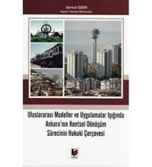 Uluslararası Modeller Ve Uygulamalar Işığında Ankara'nın Kentsel Dönüşüm Sürecinin Hukuki Çerçevesi