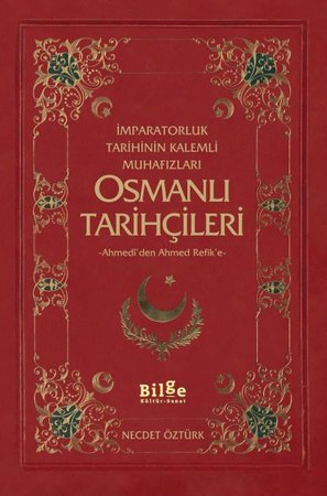 İmparatorluk Tarihinin Kalemli Muhafızları Osmanlı Tarihçileri  Ahmedi'den Ahmed Refik'e