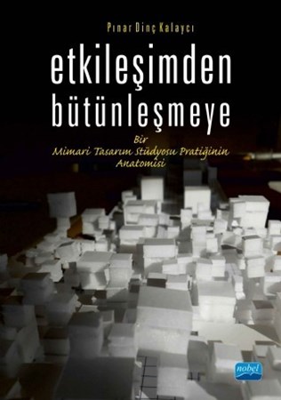 Etkileşimden Bütünleşmeye Bir Mimari Tasarım Stüdyosu Pratiğinin Anatomisi