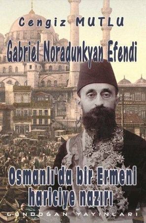 Osmanlı'da Bir Ermeni Hariciye Nazırı Gabriel Noradunkyan Efendi