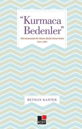 Kurmaca Bedenler - Türk Romanında Bir Söylem Biçimi Olarak Beden (1923-1980)