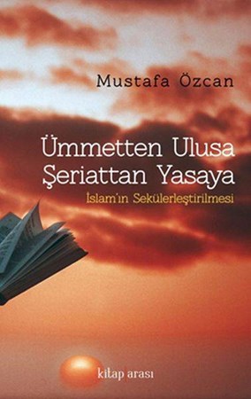 Ümmetten Ulusa Şeriattan Yasaya İslamın Sekülerleştirilmesi