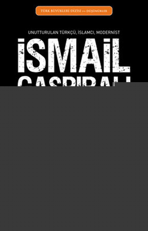 İsmail Gaspıralı  Unutturulan Türkçü, İslamcı, Modernist