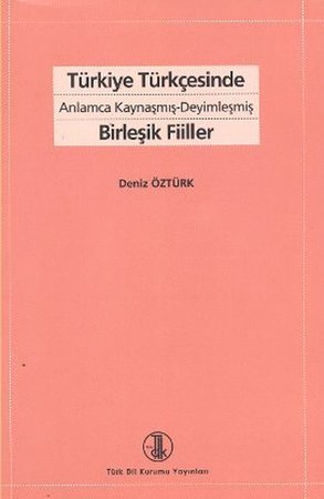 Türkiye Türkçesinde Anlamca Kaynaşmış- Deyimleşmiş Birleşik Fiiller