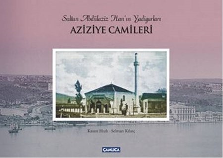 Aziziye Camileri Sultan Abdülaziz Han'ın Yadigarları