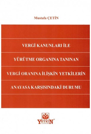 Vergi Kanunları İle Yürütme Organına Tanınan Vergi Oranına İlişkin Yetkilerin Anayasa Karşısındaki Durumu